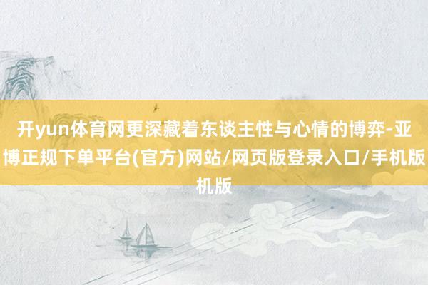 开yun体育网更深藏着东谈主性与心情的博弈-亚博正规下单平台(官方)网站/网页版登录入口/手机版