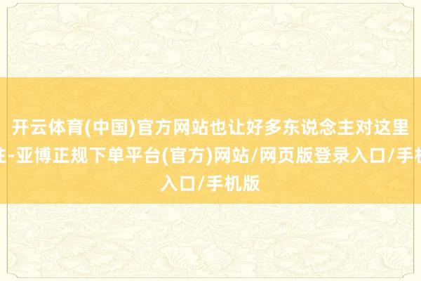 开云体育(中国)官方网站也让好多东说念主对这里向往-亚博正规下单平台(官方)网站/网页版登录入口/手机版