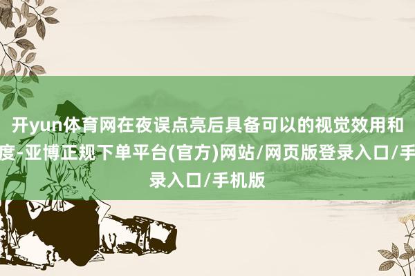 开yun体育网在夜误点亮后具备可以的视觉效用和辨识度-亚博正规下单平台(官方)网站/网页版登录入口/手机版