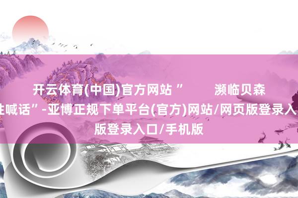 开云体育(中国)官方网站 ”        濒临贝森特的“柔性喊话”-亚博正规下单平台(官方)网站/网页版登录入口/手机版