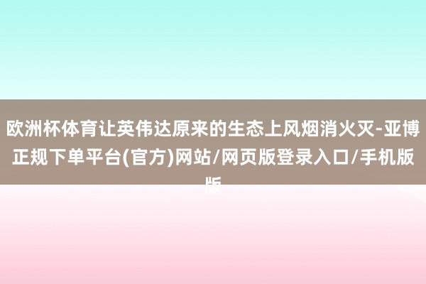欧洲杯体育让英伟达原来的生态上风烟消火灭-亚博正规下单平台(官方)网站/网页版登录入口/手机版