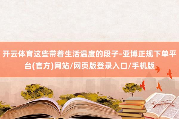 开云体育这些带着生活温度的段子-亚博正规下单平台(官方)网站/网页版登录入口/手机版