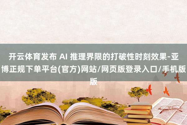 开云体育发布 AI 推理界限的打破性时刻效果-亚博正规下单平台(官方)网站/网页版登录入口/手机版