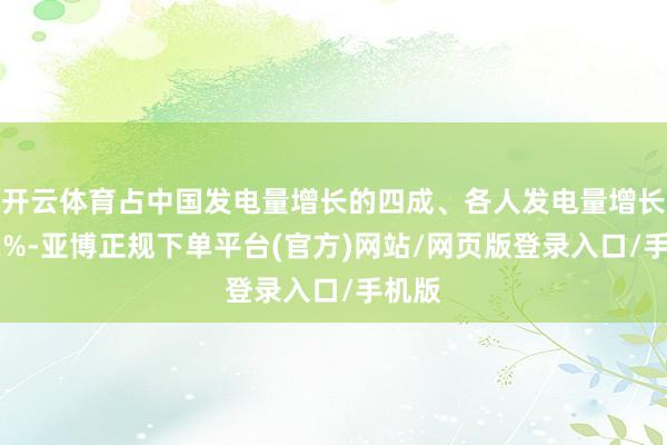 开云体育占中国发电量增长的四成、各人发电量增长的82%-亚博正规下单平台(官方)网站/网页版登录入口/手机版