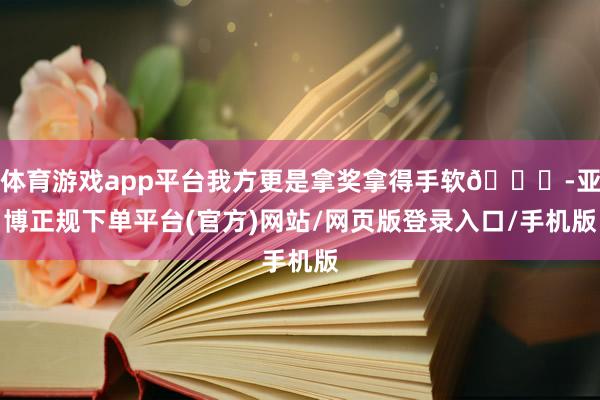 体育游戏app平台我方更是拿奖拿得手软🏆-亚博正规下单平台(官方)网站/网页版登录入口/手机版