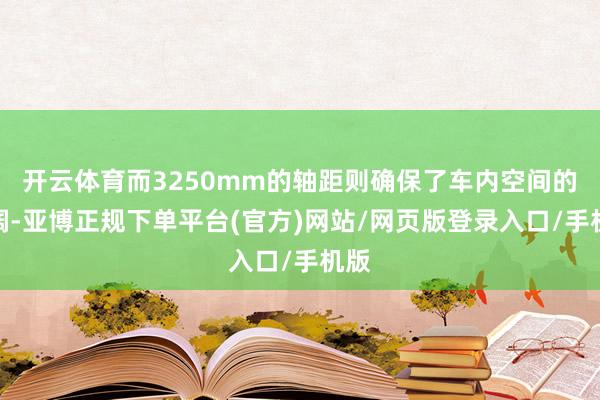 开云体育而3250mm的轴距则确保了车内空间的宽阔-亚博正规下单平台(官方)网站/网页版登录入口/手机版