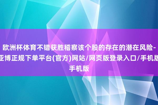 欧洲杯体育不错获胜稽察该个股的存在的潜在风险-亚博正规下单平台(官方)网站/网页版登录入口/手机版