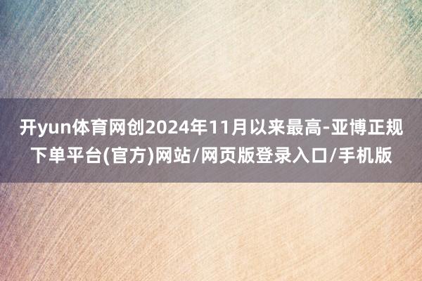 开yun体育网创2024年11月以来最高-亚博正规下单平台(官方)网站/网页版登录入口/手机版