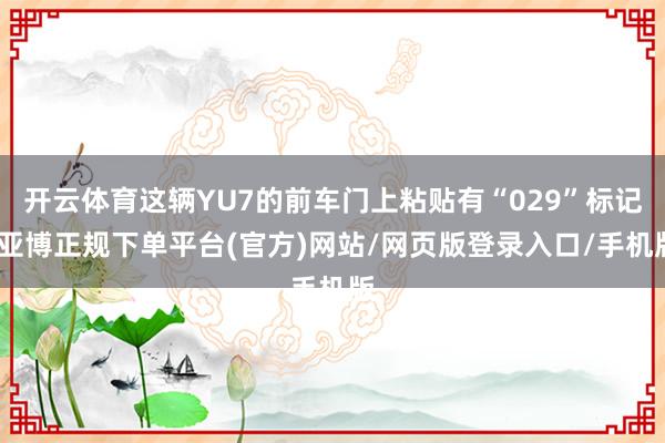 开云体育这辆YU7的前车门上粘贴有“029”标记-亚博正规下单平台(官方)网站/网页版登录入口/手机版