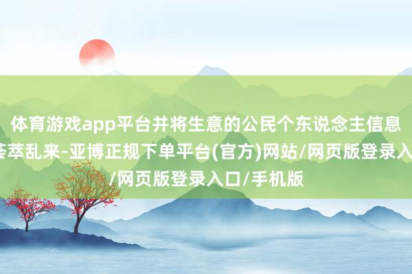 体育游戏app平台并将生意的公民个东说念主信息用于电信荟萃乱来-亚博正规下单平台(官方)网站/网页版登录入口/手机版