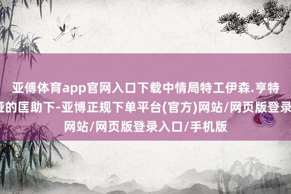 亚傅体育app官网入口下载中情局特工伊森.亨特在女神偷奈娅的匡助下-亚博正规下单平台(官方)网站/网页版登录入口/手机版