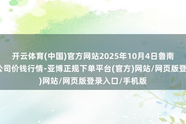 开云体育(中国)官方网站2025年10月4日鲁南蔬菜产业有限公司价钱行情-亚博正规下单平台(官方)网站/网页版登录入口/手机版