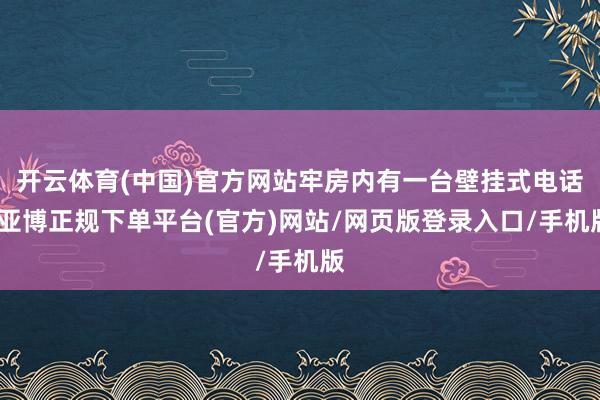开云体育(中国)官方网站牢房内有一台壁挂式电话-亚博正规下单平台(官方)网站/网页版登录入口/手机版