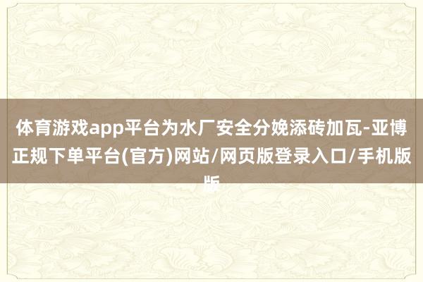 体育游戏app平台为水厂安全分娩添砖加瓦-亚博正规下单平台(官方)网站/网页版登录入口/手机版