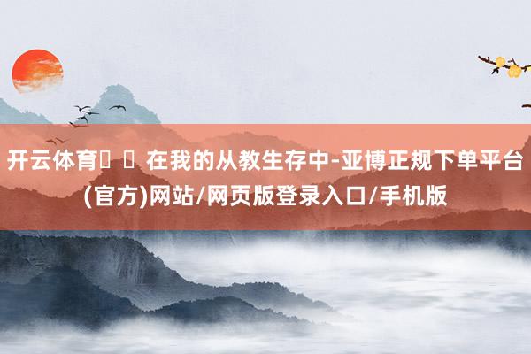 开云体育  在我的从教生存中-亚博正规下单平台(官方)网站/网页版登录入口/手机版