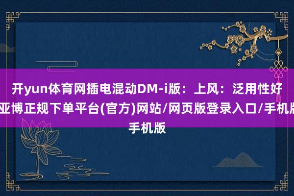 开yun体育网插电混动DM-i版：上风：泛用性好-亚博正规下单平台(官方)网站/网页版登录入口/手机版