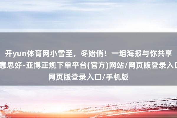 开yun体育网小雪至，冬始俏！一组海报与你共享冬日小好意思好-亚博正规下单平台(官方)网站/网页版登录入口/手机版