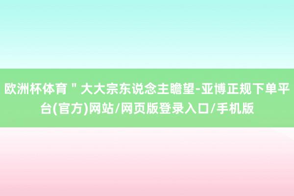 欧洲杯体育＂大大宗东说念主瞻望-亚博正规下单平台(官方)网站/网页版登录入口/手机版