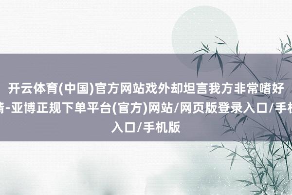 开云体育(中国)官方网站戏外却坦言我方非常嗜好亲情-亚博正规下单平台(官方)网站/网页版登录入口/手机版