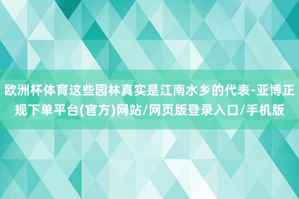 欧洲杯体育这些园林真实是江南水乡的代表-亚博正规下单平台(官方)网站/网页版登录入口/手机版