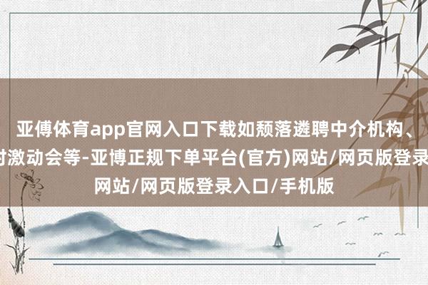 亚傅体育app官网入口下载如颓落遴聘中介机构、建议召开临时激动会等-亚博正规下单平台(官方)网站/网页版登录入口/手机版