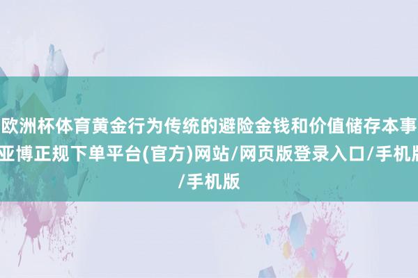 欧洲杯体育黄金行为传统的避险金钱和价值储存本事-亚博正规下单平台(官方)网站/网页版登录入口/手机版