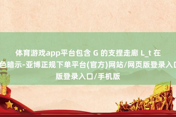 体育游戏app平台包含 G 的支捏走廊 L_t 在右侧以灰色暗示-亚博正规下单平台(官方)网站/网页版登录入口/手机版
